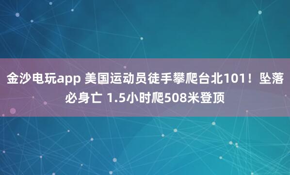金沙电玩app 美国运动员徒手攀爬台北101！坠落必身亡 1.5小时爬508米登顶