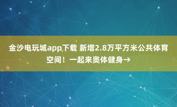 金沙电玩城app下载 新增2.8万平方米公共体育空间！一起来奥体健身→