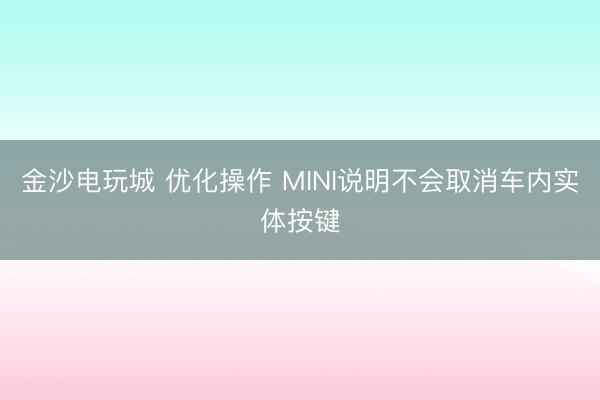 金沙电玩城 优化操作 MINI说明不会取消车内实体按键