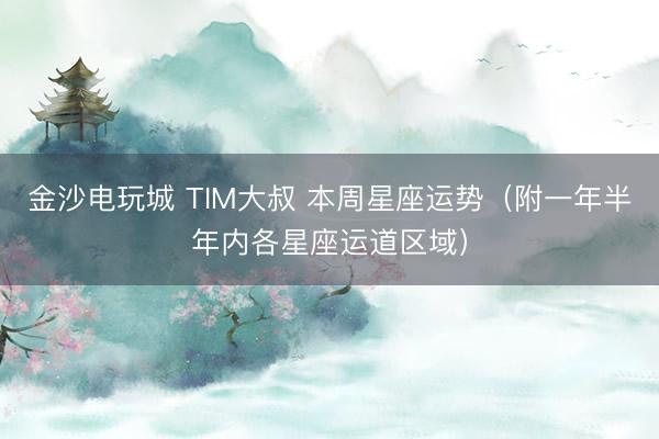 金沙电玩城 TIM大叔 本周星座运势（附一年半年内各星座运道区域）