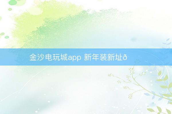 金沙电玩城app 新年装新址🏠