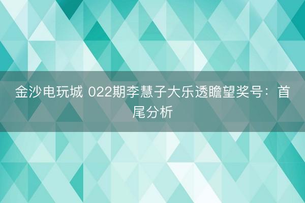 金沙电玩城 022期李慧子大乐透瞻望奖号：首尾分析