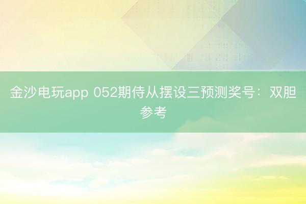 金沙电玩app 052期侍从摆设三预测奖号：双胆参考